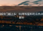 越冷门越上头：91爆料猛料吃瓜热点解析