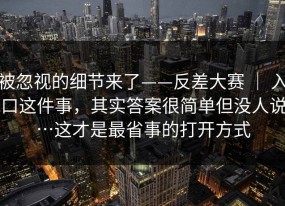被忽视的细节来了——反差大赛 ｜ 入口这件事，其实答案很简单但没人说…这才是最省事的打开方式