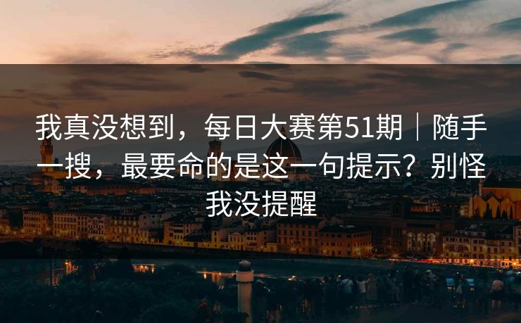我真没想到，每日大赛第51期｜随手一搜，最要命的是这一句提示？别怪我没提醒