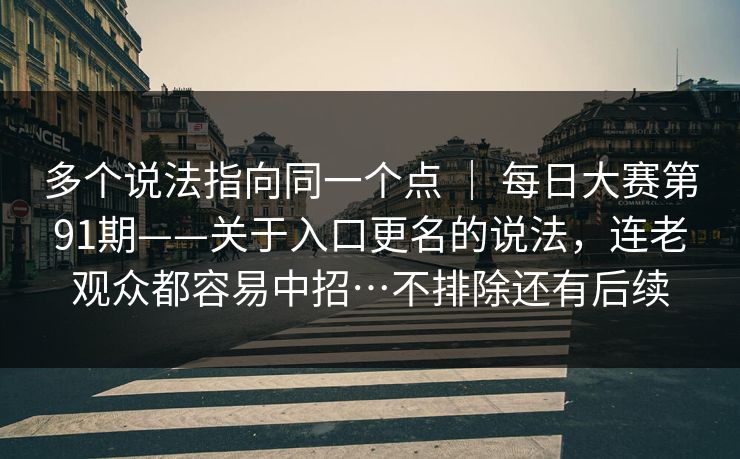 多个说法指向同一个点 | 每日大赛第91期——关于入口更名的说法,连老观众都容易中招…不排除还有后续 多个说法指向同一个点 | 每日大赛第91期——关于入口更名的说法,连老观众都容易中招…不排除还有后续