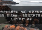 我劝你先看完再下结论；蘑菇视频电脑版：刚点进去——看完我沉默了三秒！我只想说：离谱