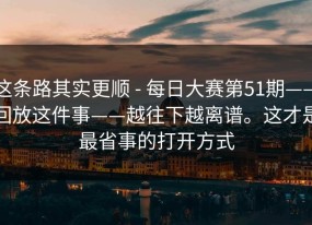 这条路其实更顺 - 每日大赛第51期——回放这件事——越往下越离谱。这才是最省事的打开方式