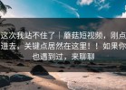 这次我站不住了｜蘑菇短视频，刚点进去，关键点居然在这里！！如果你也遇到过，来聊聊