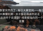 群里突然炸了 - 每日大赛官网——每日大赛第91期 - 关于报名通道的说法 ｜ 这次终于说清楚？线索都指向同一个答案