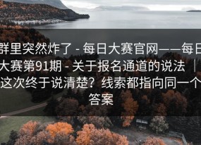 群里突然炸了 - 每日大赛官网——每日大赛第91期 - 关于报名通道的说法 ｜ 这次终于说清楚？线索都指向同一个答案