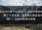 我以为只是个小改动——每日大赛官网 ｜ 换了个浏览器；连老观众都容易中招？！这波到底谁在搞事