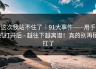 这次我站不住了｜91大事件——用手机打开后 - 越往下越离谱！真的别再硬扛了