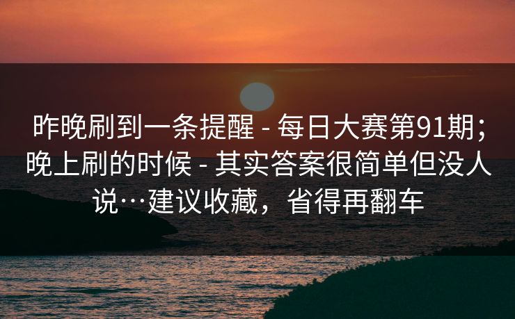 昨晚刷到一条提醒 - 每日大赛第91期；晚上刷的时候 - 其实答案很简单但没人说…建议收藏，省得再翻车