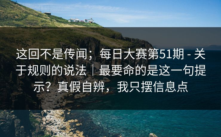 这回不是传闻;每日大赛第51期 - 关于规则的说法|最要命的是这一句提示?真假自辨,我只摆信息点 这回不是传闻;每日大赛第51期 - 关于规则的说法|最要命的是这一句提示?真假自辨,我只摆信息点