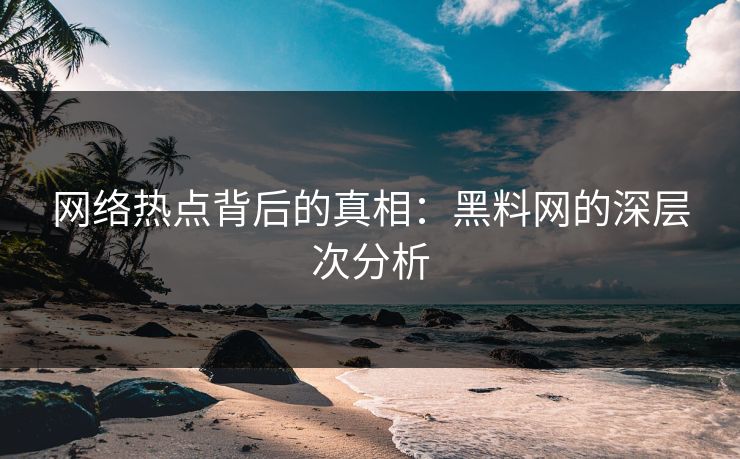 网络热点背后的真相：黑料网的深层次分析